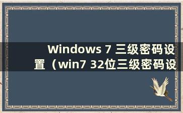 Windows 7 三级密码设置（win7 32位三级密码设置教程）